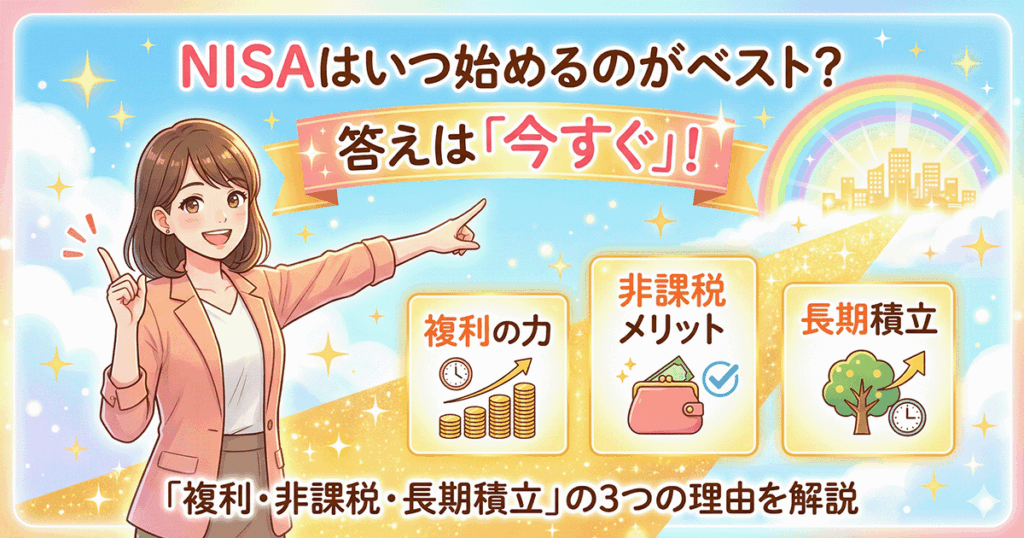 NISAはいつ始めるのがベスト？「今すぐ」をおすすめする3つの理由（複利・非課税・長期積立）を解説するアイキャッチ画像